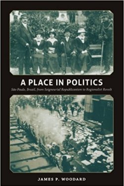 image of book: A Place in Politics: São Paulo, Brazil, from Seigneurial Republicanism to Regionalist Revolt.